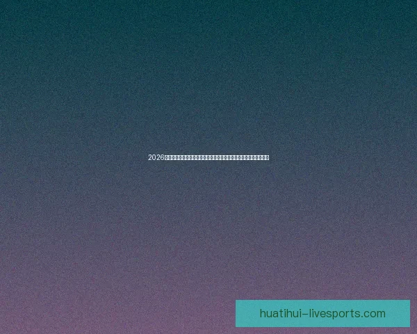 2026年世界杯精彩数据分析与趋势预测：各队表现、球员统计及赛程回顾